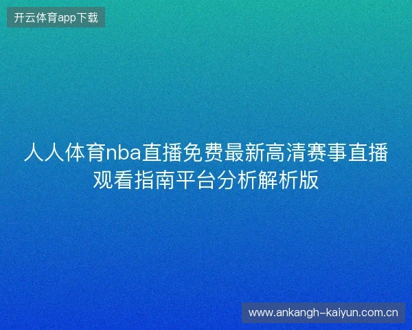 人人体育nba直播免费最新高清赛事直播观看指南平台分析解析版