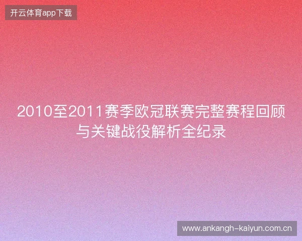 2010至2011赛季欧冠联赛完整赛程回顾与关键战役解析全纪录