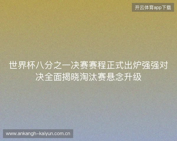 世界杯八分之一决赛赛程正式出炉强强对决全面揭晓淘汰赛悬念升级