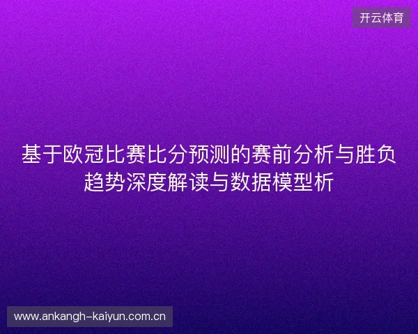 基于欧冠比赛比分预测的赛前分析与胜负趋势深度解读与数据模型析