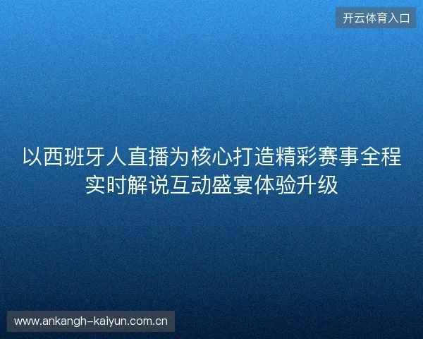以西班牙人直播为核心打造精彩赛事全程实时解说互动盛宴体验升级