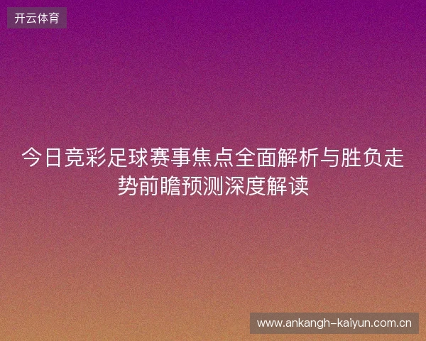 今日竞彩足球赛事焦点全面解析与胜负走势前瞻预测深度解读