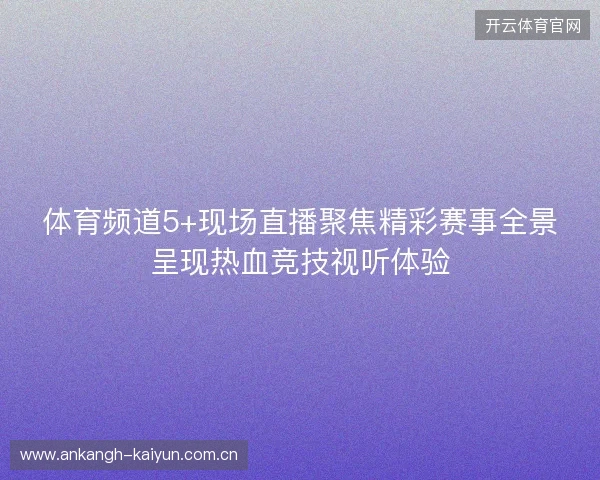 体育频道5+现场直播聚焦精彩赛事全景呈现热血竞技视听体验
