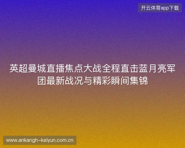 英超曼城直播焦点大战全程直击蓝月亮军团最新战况与精彩瞬间集锦