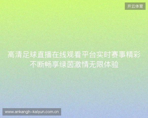 高清足球直播在线观看平台实时赛事精彩不断畅享绿茵激情无限体验 高清足球直播在线观看平台实时赛事精彩不断畅享绿茵激情无限体验