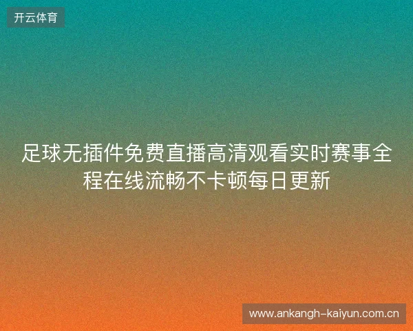 足球无插件免费直播高清观看实时赛事全程在线流畅不卡顿每日更新 足球无插件免费直播高清观看实时赛事全程在线流畅不卡顿每日更新