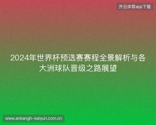 2024年世界杯预选赛赛程全景解析与各大洲球队晋级之路展望