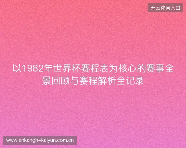 以1982年世界杯赛程表为核心的赛事全景回顾与赛程解析全记录 以1982年世界杯赛程表为核心的赛事全景回顾与赛程解析全记录
