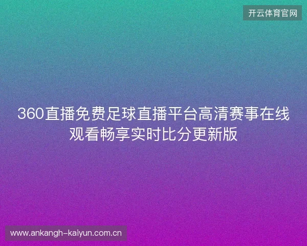360直播免费足球直播平台高清赛事在线观看畅享实时比分更新版 360直播免费足球直播平台高清赛事在线观看畅享实时比分更新版