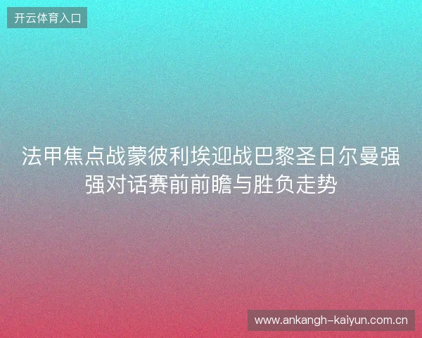 法甲焦点战蒙彼利埃迎战巴黎圣日尔曼强强对话赛前前瞻与胜负走势