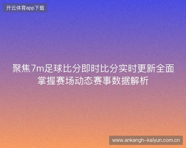聚焦7m足球比分即时比分实时更新全面掌握赛场动态赛事数据解析 聚焦7m足球比分即时比分实时更新全面掌握赛场动态赛事数据解析