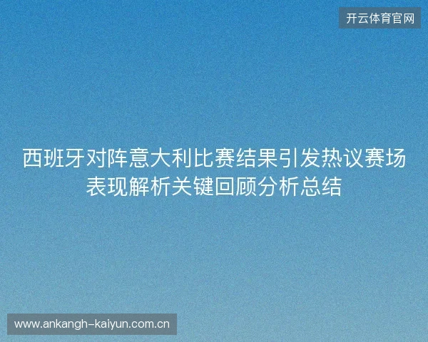 西班牙对阵意大利比赛结果引发热议赛场表现解析关键回顾分析总结