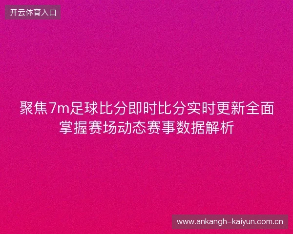 聚焦7m足球比分即时比分实时更新全面掌握赛场动态赛事数据解析 聚焦7m足球比分即时比分实时更新全面掌握赛场动态赛事数据解析