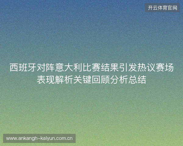 西班牙对阵意大利比赛结果引发热议赛场表现解析关键回顾分析总结