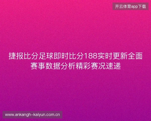 捷报比分足球即时比分188实时更新全面赛事数据分析精彩赛况速递 捷报比分足球即时比分188实时更新全面赛事数据分析精彩赛况速递