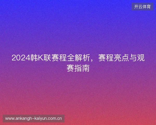 2024韩K联赛程全解析，赛程亮点与观赛指南