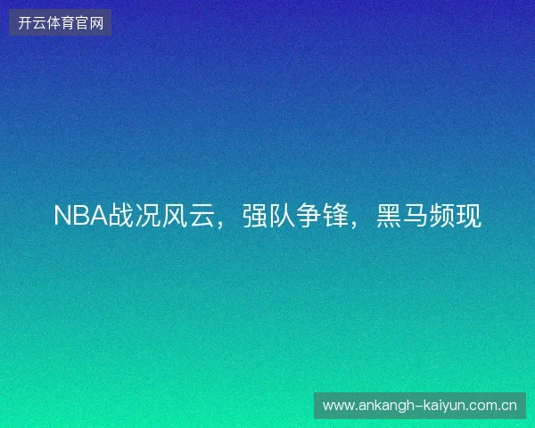 NBA战况风云，强队争锋，黑马频现