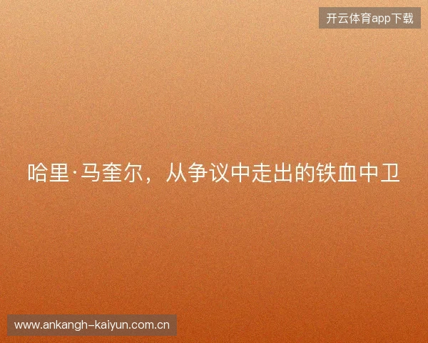 哈里·马奎尔，从争议中走出的铁血中卫