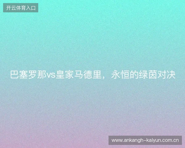巴塞罗那vs皇家马德里，永恒的绿茵对决