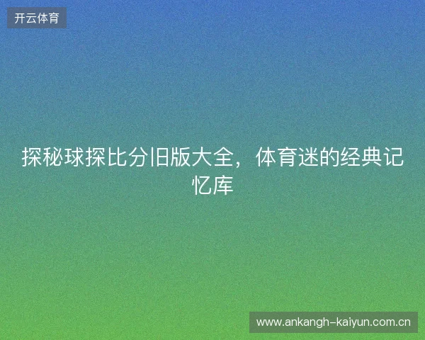 探秘球探比分旧版大全，体育迷的经典记忆库