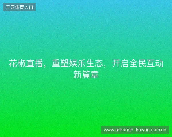 花椒直播，重塑娱乐生态，开启全民互动新篇章